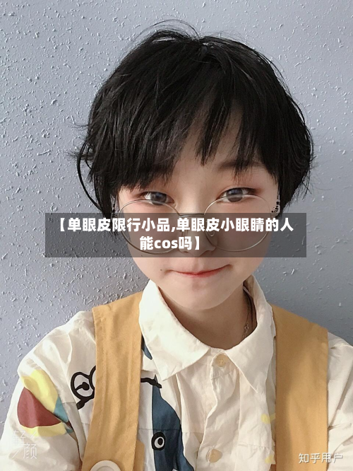 【单眼皮限行小品,单眼皮小眼睛的人能cos吗】-第1张图片