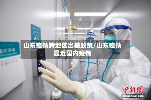 山东疫情跨地区出差政策/山东疫情最近国内疫情-第1张图片