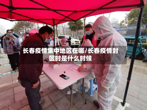 长春疫情集中地区在哪/长春疫情封区时是什么时候-第1张图片