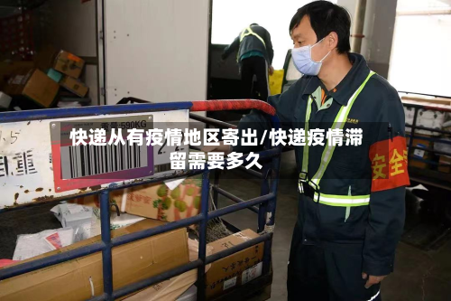 快递从有疫情地区寄出/快递疫情滞留需要多久-第1张图片