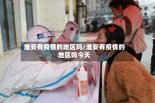 淮安有疫情的地区吗/淮安有疫情的地区吗今天-第1张图片
