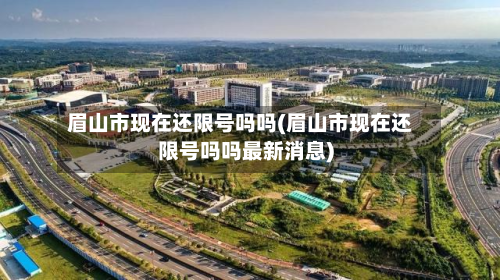 眉山市现在还限号吗吗(眉山市现在还限号吗吗最新消息)-第1张图片