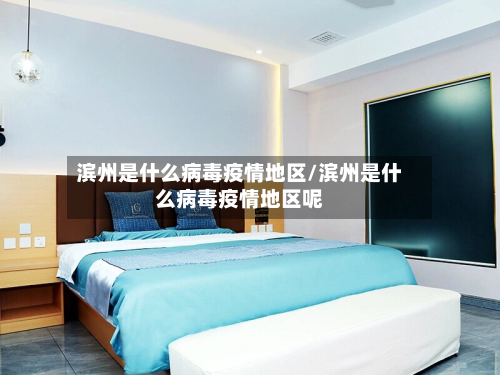 滨州是什么病毒疫情地区/滨州是什么病毒疫情地区呢-第1张图片