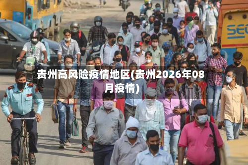 贵州高风险疫情地区(贵州2026年08月疫情)-第1张图片