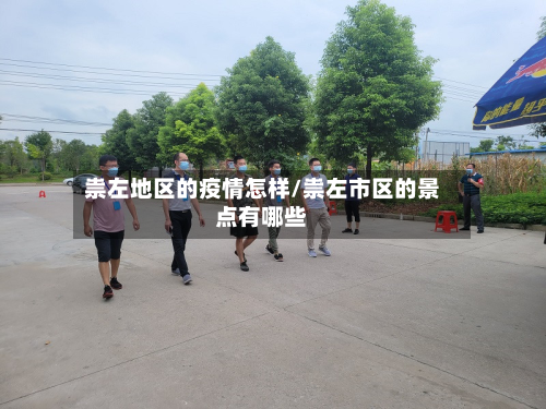 祟左地区的疫情怎样/祟左市区的景点有哪些-第1张图片