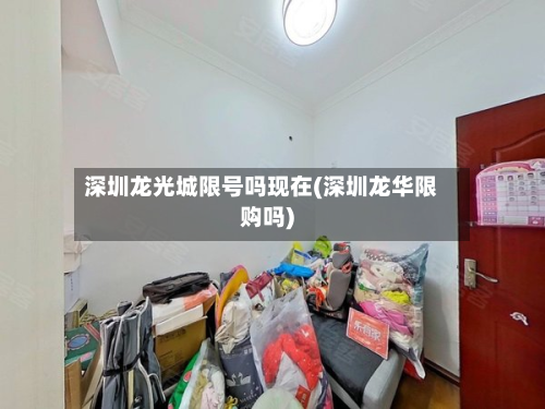 深圳龙光城限号吗现在(深圳龙华限购吗)-第1张图片
