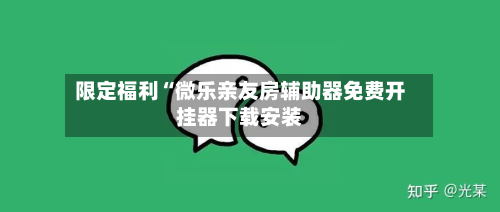 限定福利“微乐亲友房辅助器免费开挂器下载安装-第1张图片