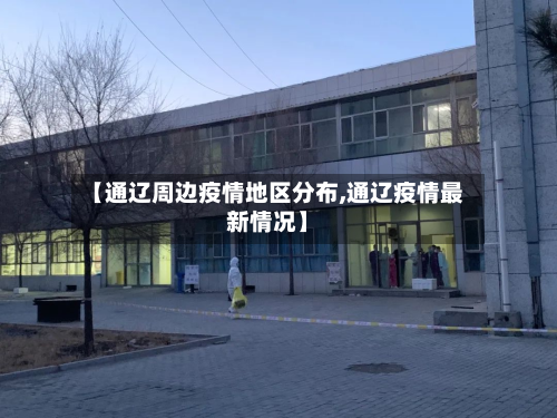 【通辽周边疫情地区分布,通辽疫情最新情况】-第1张图片