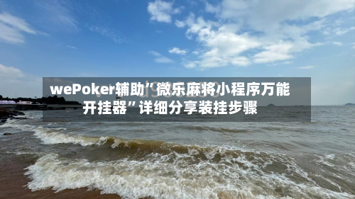 wePoker辅助”微乐麻将小程序万能开挂器	”详细分享装挂步骤-第2张图片