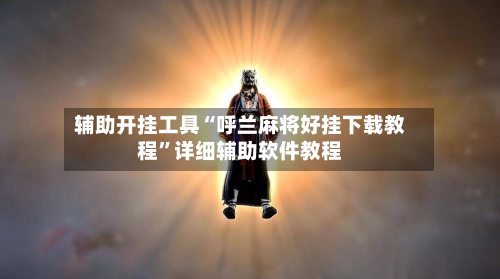 辅助开挂工具“呼兰麻将好挂下载教程”详细辅助软件教程-第2张图片