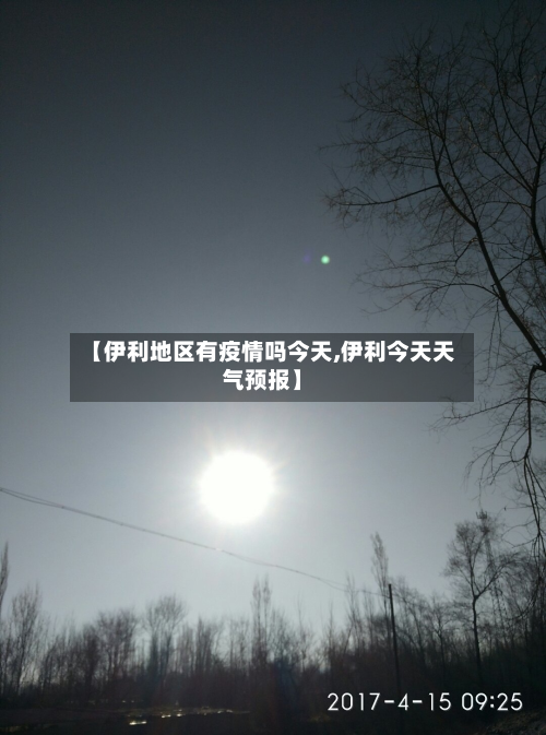 【伊利地区有疫情吗今天,伊利今天天气预报】-第1张图片