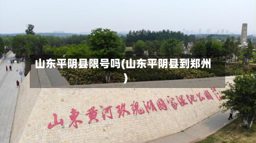 山东平阴县限号吗(山东平阴县到郑州)-第1张图片