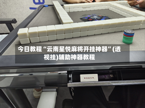 今日教程“云南星悦麻将开挂神器	”(透视挂)辅助神器教程-第2张图片