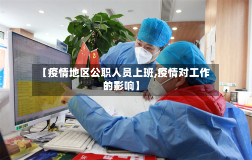【疫情地区公职人员上班,疫情对工作的影响】-第1张图片