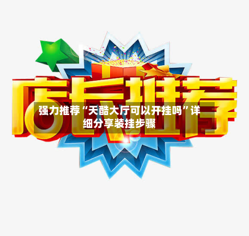 强力推荐“天酷大厅可以开挂吗”详细分享装挂步骤-第3张图片