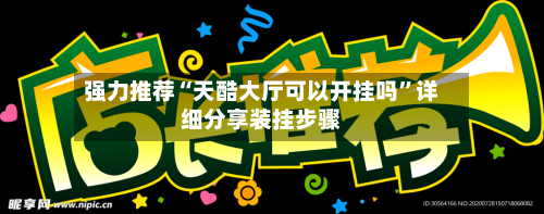 强力推荐“天酷大厅可以开挂吗”详细分享装挂步骤-第2张图片