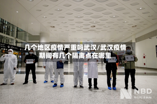 几个地区疫情严重吗武汉/武汉疫情期间有几个隔离点在哪里-第1张图片