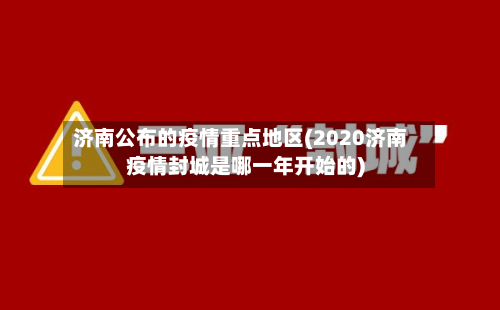 济南公布的疫情重点地区(2020济南疫情封城是哪一年开始的)-第1张图片