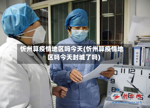 忻州算疫情地区吗今天(忻州算疫情地区吗今天封城了吗)-第1张图片