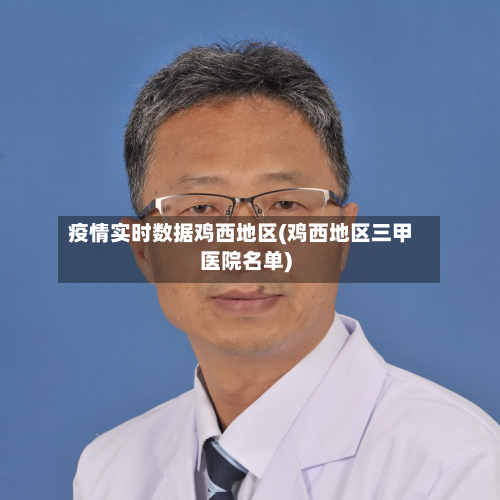 疫情实时数据鸡西地区(鸡西地区三甲医院名单)-第1张图片