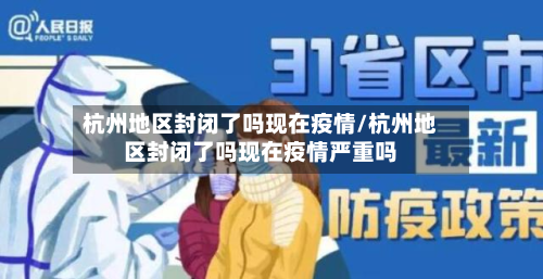 杭州地区封闭了吗现在疫情/杭州地区封闭了吗现在疫情严重吗-第1张图片