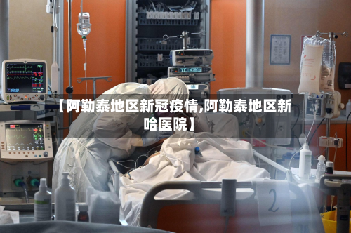 【阿勒泰地区新冠疫情,阿勒泰地区新哈医院】-第1张图片