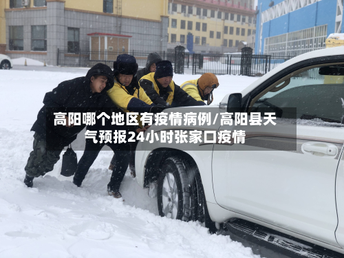 高阳哪个地区有疫情病例/高阳县天气预报24小时张家口疫情-第1张图片