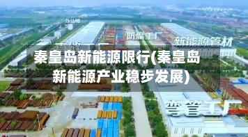 秦皇岛新能源限行(秦皇岛新能源产业稳步发展)-第1张图片