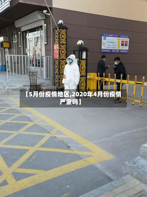 【5月份疫情地区,2020年4月份疫情严重吗】-第1张图片