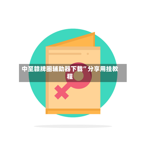 中至赣牌圈辅助器下载”分享用挂教程-第2张图片
