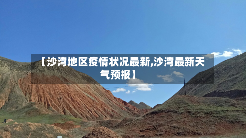 【沙湾地区疫情状况最新,沙湾最新天气预报】-第1张图片