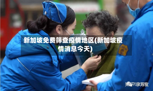 新加坡免费筛查疫情地区(新加坡疫情消息今天)-第1张图片