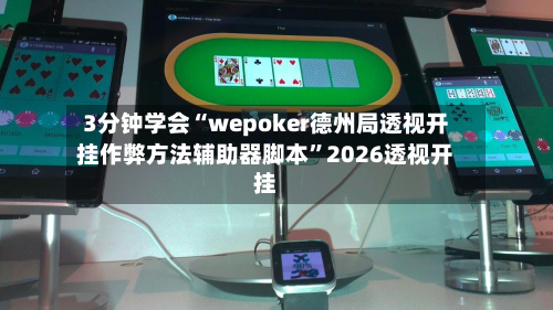 3分钟学会“wepoker德州局透视开挂作弊 *** 辅助器脚本”2026透视开挂