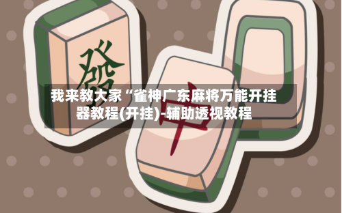 我来教大家“雀神广东麻将万能开挂器教程(开挂)-辅助透视教程-第1张图片
