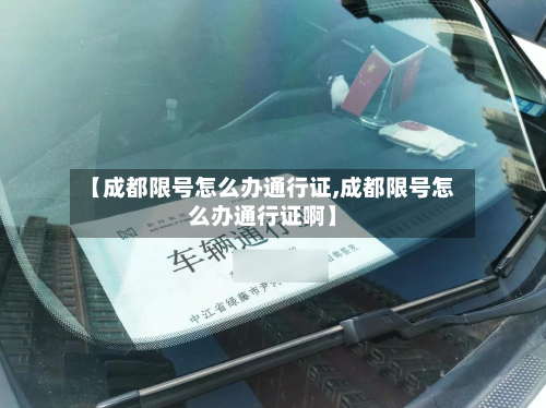 【成都限号怎么办通行证,成都限号怎么办通行证啊】-第1张图片