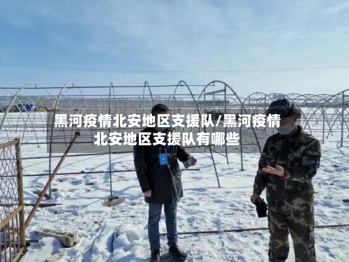 黑河疫情北安地区支援队/黑河疫情北安地区支援队有哪些-第1张图片