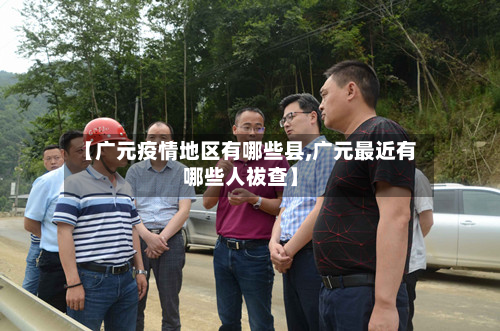 【广元疫情地区有哪些县,广元最近有哪些人祓查】-第1张图片