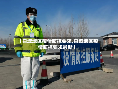 【白城地区疫情防控要求,白城地区疫情防控要求最新】-第1张图片