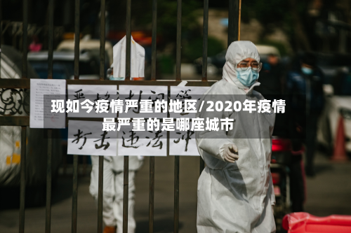 现如今疫情严重的地区/2020年疫情最严重的是哪座城市-第1张图片