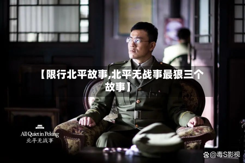 【限行北平故事,北平无战事最狠三个故事】-第1张图片