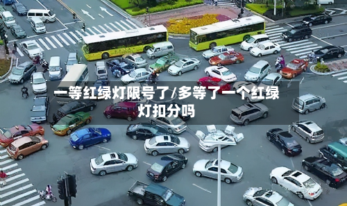 一等红绿灯限号了/多等了一个红绿灯扣分吗-第1张图片