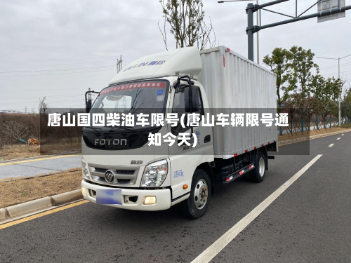 唐山国四柴油车限号(唐山车辆限号通知今天)-第1张图片