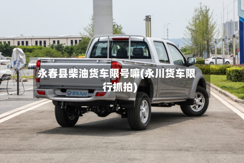 永春县柴油货车限号嘛(永川货车限行抓拍)-第1张图片