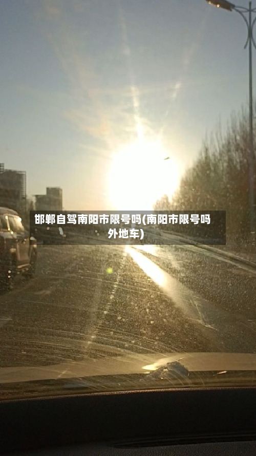 邯郸自驾南阳市限号吗(南阳市限号吗外地车)-第1张图片