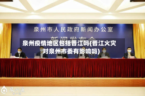 泉州疫情地区包括晋江吗(晋江火灾对泉州市委有影响吗)-第1张图片