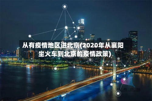 从有疫情地区进北京(2020年从襄阳坐火车到北京的疫情政策)-第1张图片