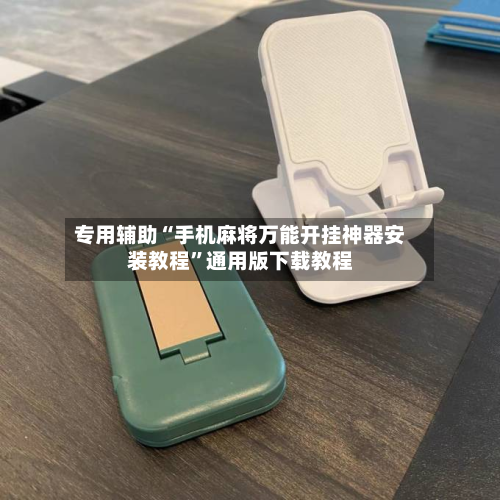专用辅助“手机麻将万能开挂神器安装教程	”通用版下载教程-第2张图片