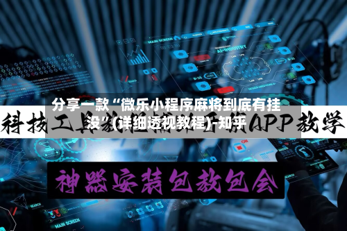 分享一款“微乐小程序麻将到底有挂没”(详细透视教程)-知乎-第2张图片