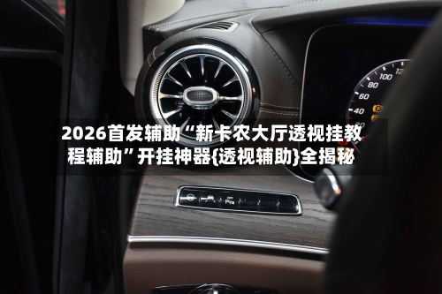 2026首发辅助“新卡农大厅透视挂教程辅助”开挂神器{透视辅助}全揭秘-第2张图片