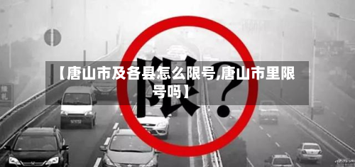 【唐山市及各县怎么限号,唐山市里限号吗】-第1张图片